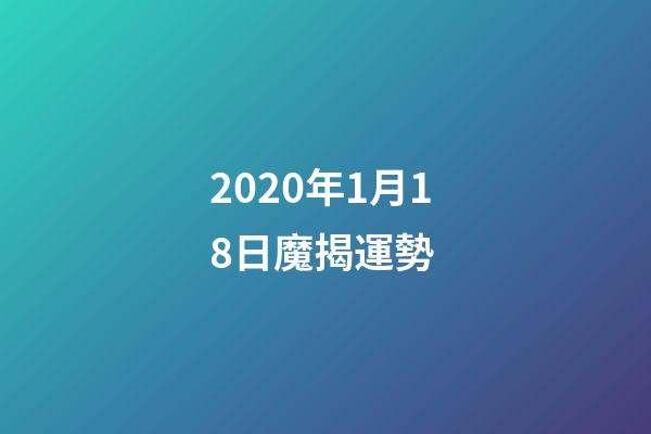 2020年1月18日魔揭運勢 (12星座2022年1月17日運勢)